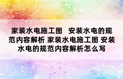 家装水电施工图   安装水电的规范内容解析 家装水电施工图 安装水电的规范内容解析怎么写